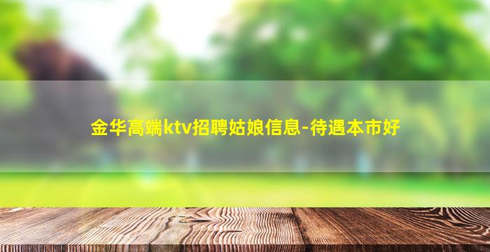 金华高端ktv招聘姑娘信息-待遇本市好